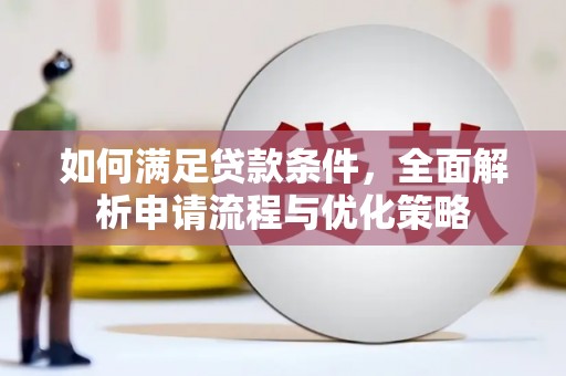 张掖如何满足贷款条件，全面解析申请流程与优化策略
