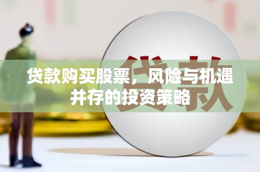 张掖贷款购买股票，风险与机遇并存的投资策略