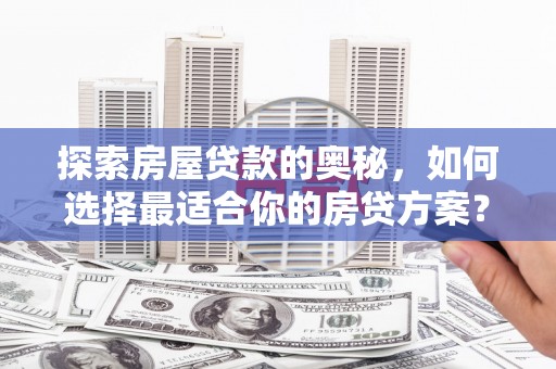 张掖探索房屋贷款的奥秘，如何选择最适合你的房贷方案？