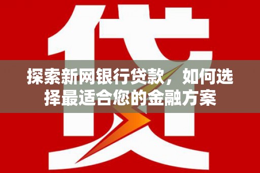 张掖探索新网银行贷款，如何选择最适合您的金融方案