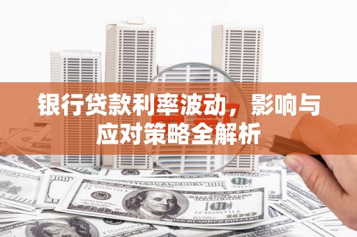 张掖银行贷款利率波动，影响与应对策略全解析