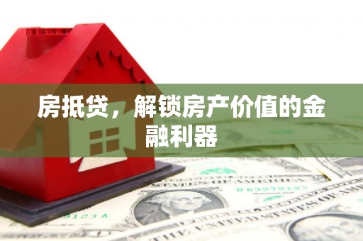 张掖房抵贷，解锁房产价值的金融利器