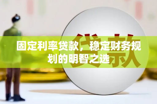 张掖固定利率贷款，稳定财务规划的明智之选