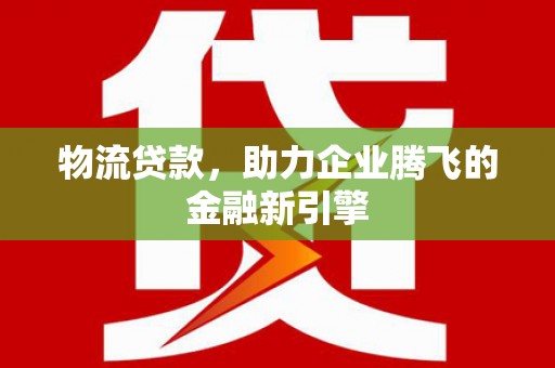 张掖物流贷款，助力企业腾飞的金融新引擎