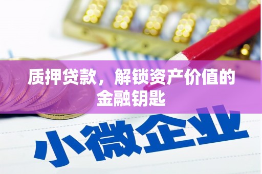 张掖质押贷款，解锁资产价值的金融钥匙