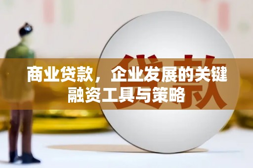 张掖商业贷款，企业发展的关键融资工具与策略