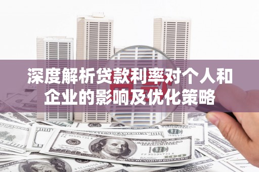 张掖深度解析贷款利率对个人和企业的影响及优化策略
