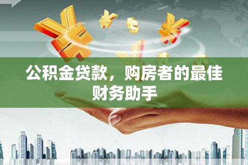 张掖公积金贷款，购房者的最佳财务助手