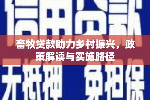张掖畜牧贷款助力乡村振兴，政策解读与实施路径
