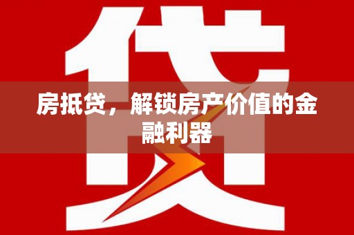 张掖房抵贷，解锁房产价值的金融利器