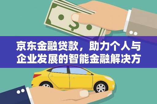 张掖京东金融贷款，助力个人与企业发展的智能金融解决方案