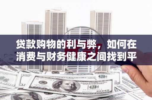张掖贷款购物的利与弊，如何在消费与财务健康之间找到平衡