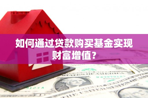 张掖如何通过贷款购买基金实现财富增值？