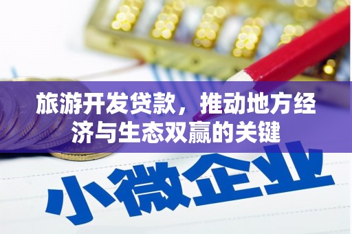 张掖旅游开发贷款，推动地方经济与生态双赢的关键