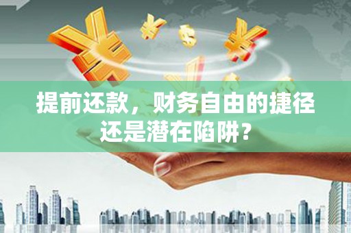 张掖提前还款，财务自由的捷径还是潜在陷阱？