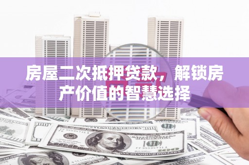 张掖房屋二次抵押贷款，解锁房产价值的智慧选择