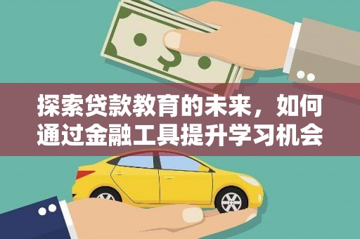 张掖探索贷款教育的未来，如何通过金融工具提升学习机会
