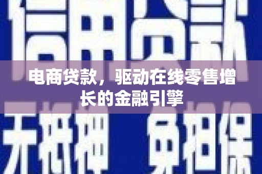 张掖电商贷款，驱动在线零售增长的金融引擎