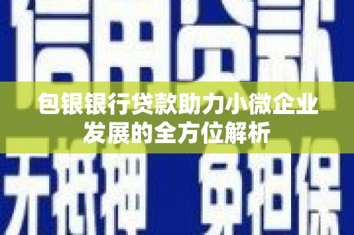 张掖包银银行贷款助力小微企业发展的全方位解析