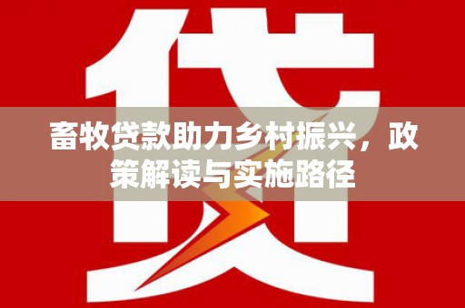 张掖畜牧贷款助力乡村振兴，政策解读与实施路径