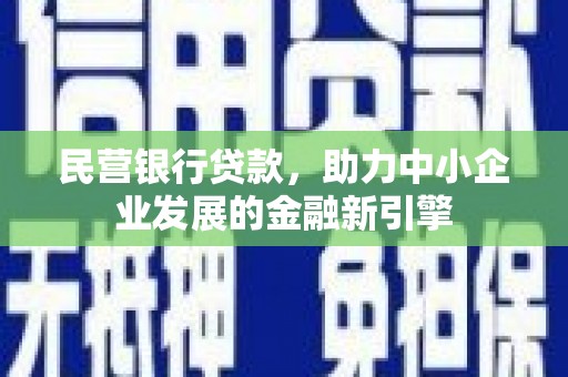张掖民营银行贷款，助力中小企业发展的金融新引擎