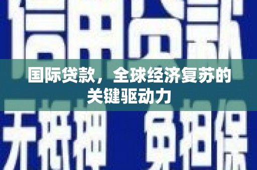 张掖国际贷款，全球经济复苏的关键驱动力