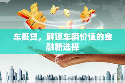 张掖车抵贷，解锁车辆价值的金融新选择