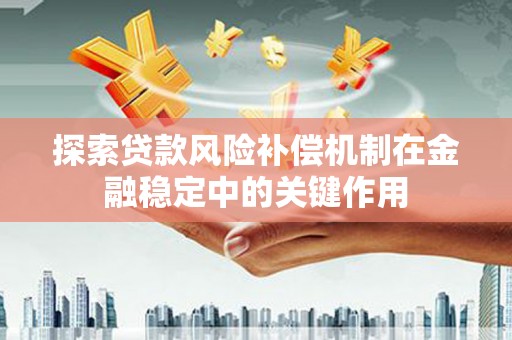 张掖探索贷款风险补偿机制在金融稳定中的关键作用