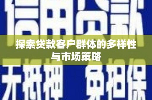张掖探索贷款客户群体的多样性与市场策略