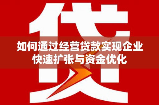 张掖如何通过经营贷款实现企业快速扩张与资金优化