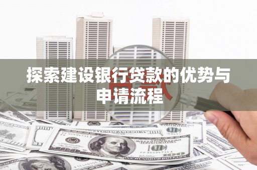 张掖探索建设银行贷款的优势与申请流程