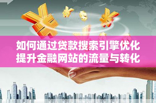 张掖如何通过贷款搜索引擎优化提升金融网站的流量与转化率