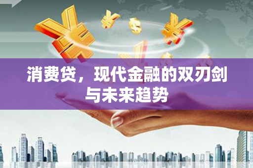 张掖消费贷，现代金融的双刃剑与未来趋势