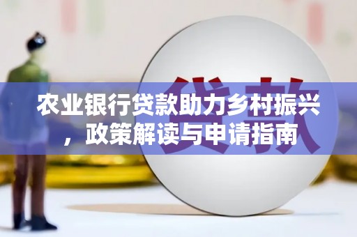 张掖农业银行贷款助力乡村振兴，政策解读与申请指南