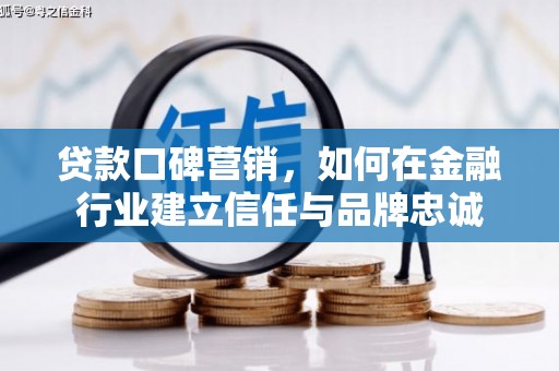 张掖贷款口碑营销，如何在金融行业建立信任与品牌忠诚