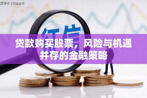 张掖贷款购买股票，风险与机遇并存的金融策略