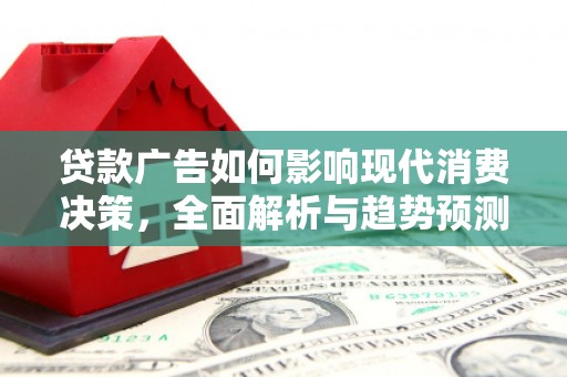 张掖贷款广告如何影响现代消费决策，全面解析与趋势预测