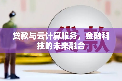 张掖贷款与云计算服务，金融科技的未来融合