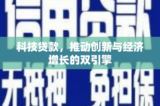 张掖科技贷款，推动创新与经济增长的双引擎