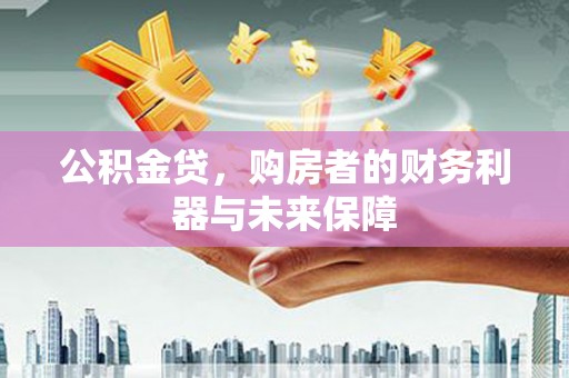 张掖公积金贷，购房者的财务利器与未来保障