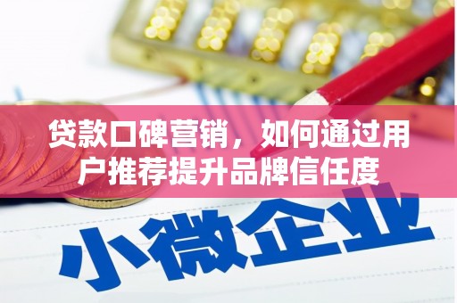 张掖贷款口碑营销，如何通过用户推荐提升品牌信任度
