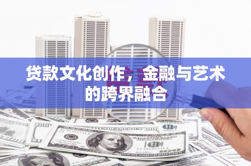 张掖贷款文化创作，金融与艺术的跨界融合