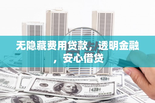 张掖无隐藏费用贷款，透明金融，安心借贷