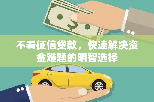 张掖不看征信贷款，快速解决资金难题的明智选择