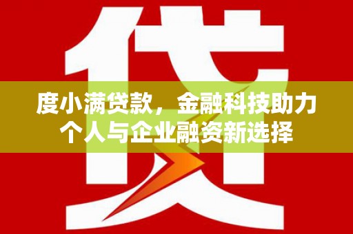 张掖度小满贷款，金融科技助力个人与企业融资新选择