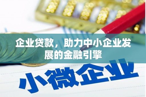 张掖企业贷款，助力中小企业发展的金融引擎
