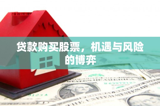 张掖贷款购买股票，机遇与风险的博弈
