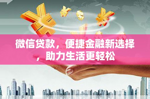 张掖微信贷款，便捷金融新选择，助力生活更轻松