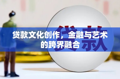 张掖贷款文化创作，金融与艺术的跨界融合