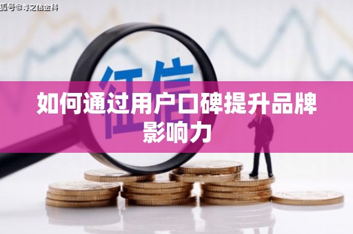 张掖如何通过用户口碑提升品牌影响力